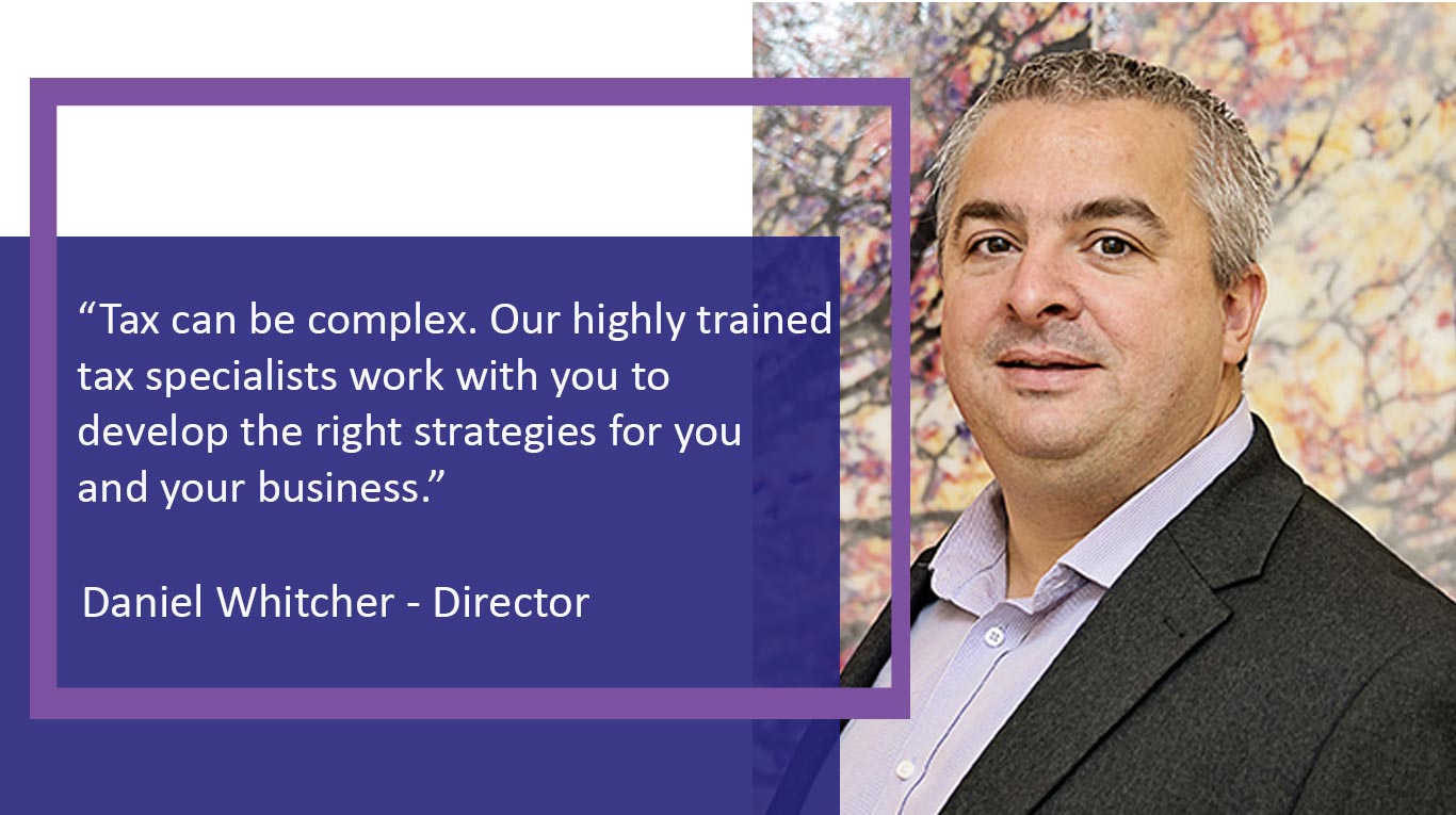 Daniel Whitcher England and Company -Director "Tax can be complex. Our highly trained tax specialists work with you to develop the right strategies for you and your business."